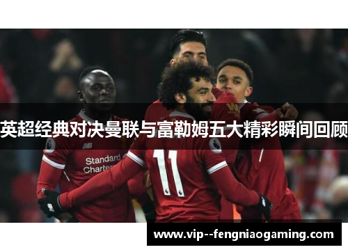 英超经典对决曼联与富勒姆五大精彩瞬间回顾