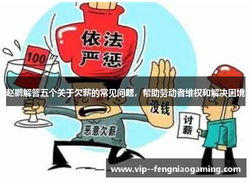 赵鹏解答五个关于欠薪的常见问题，帮助劳动者维权和解决困境