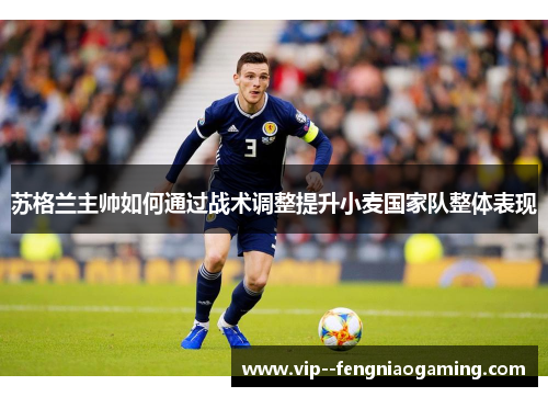 苏格兰主帅如何通过战术调整提升小麦国家队整体表现 苏格兰主帅如何通过战术调整提升小麦国家队整体表现
