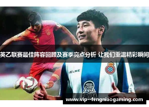 英乙联赛最佳阵容回顾及赛季亮点分析 让我们重温精彩瞬间