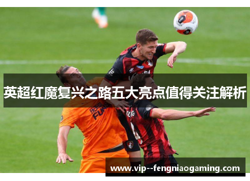 英超红魔复兴之路五大亮点值得关注解析 英超红魔复兴之路五大亮点值得关注解析