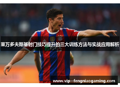 莱万多夫斯基射门技巧提升的三大训练方法与实战应用解析