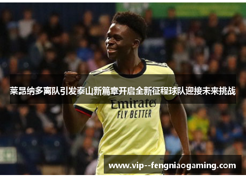 莱昂纳多离队引发泰山新篇章开启全新征程球队迎接未来挑战