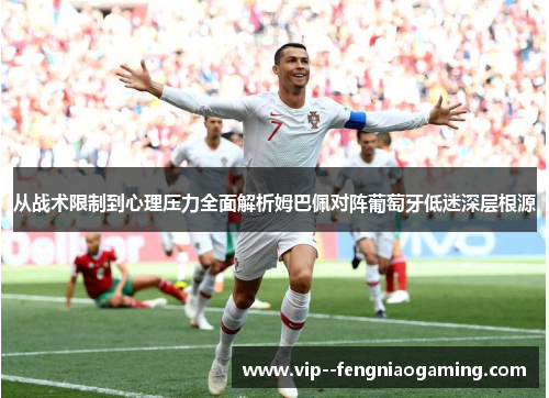 从战术限制到心理压力全面解析姆巴佩对阵葡萄牙低迷深层根源