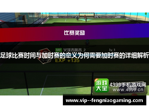 足球比赛时间与加时赛的意义为何需要加时赛的详细解析