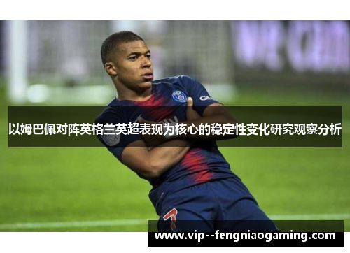 以姆巴佩对阵英格兰英超表现为核心的稳定性变化研究观察分析