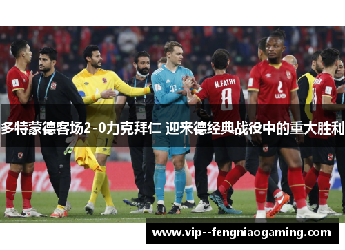 多特蒙德客场2-0力克拜仁 迎来德经典战役中的重大胜利