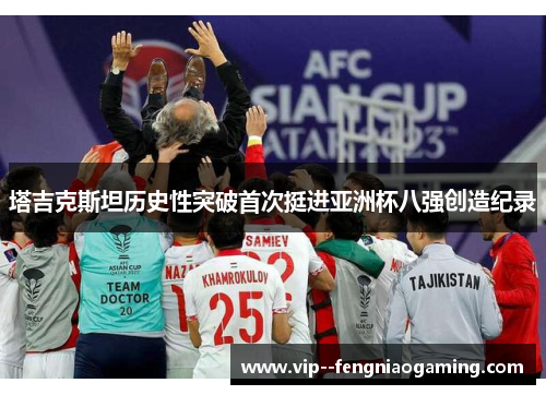 塔吉克斯坦历史性突破首次挺进亚洲杯八强创造纪录