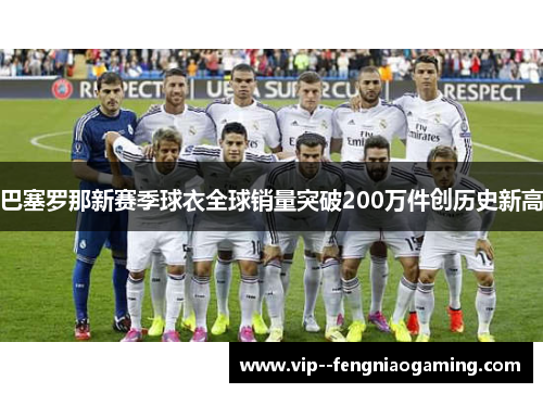 巴塞罗那新赛季球衣全球销量突破200万件创历史新高