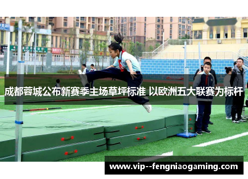 成都蓉城公布新赛季主场草坪标准 以欧洲五大联赛为标杆