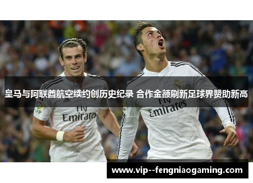 皇马与阿联酋航空续约创历史纪录 合作金额刷新足球界赞助新高