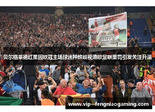 贝尔格莱德红星因欧冠主场球迷种族歧视遭欧足联重罚引发关注升温 贝尔格莱德红星因欧冠主场球迷种族歧视遭欧足联重罚引发关注升温