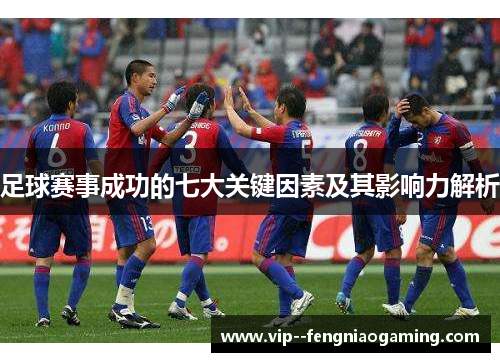 足球赛事成功的七大关键因素及其影响力解析