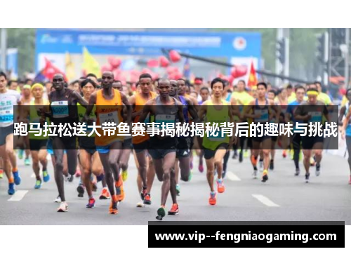 跑马拉松送大带鱼赛事揭秘揭秘背后的趣味与挑战