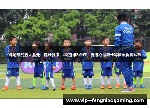 踢足球的五大益处：提升健康、增进团队合作、促进心理成长等多重优势解析