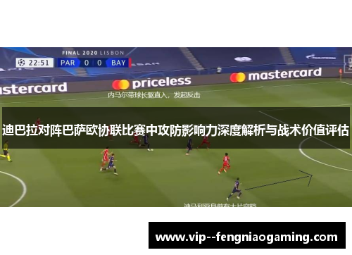 迪巴拉对阵巴萨欧协联比赛中攻防影响力深度解析与战术价值评估