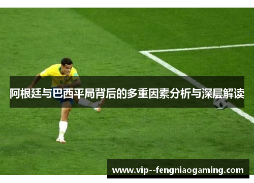 阿根廷与巴西平局背后的多重因素分析与深层解读