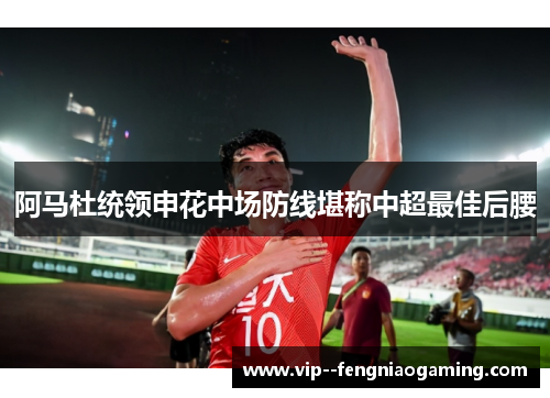 阿马杜统领申花中场防线堪称中超最佳后腰