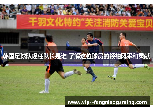 韩国足球队现任队长是谁 了解这位球员的领袖风采和贡献
