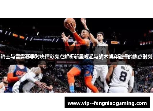 骑士与雷霆赛季对决精彩亮点解析新星崛起与战术博弈碰撞的焦点时刻