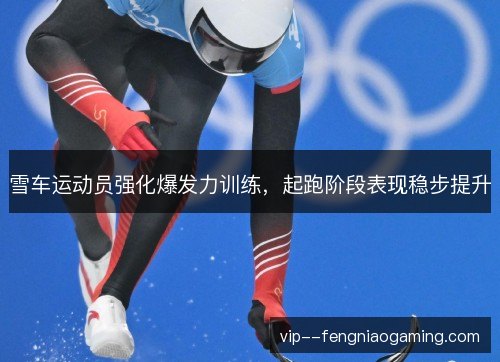 雪车运动员强化爆发力训练，起跑阶段表现稳步提升