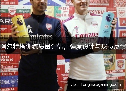 阿尔特塔训练质量评估，强度设计与球员反馈